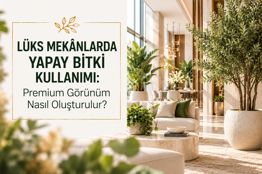Lüks Mekanlarda Yapay Bitki Kullanımı | Premium Görünüm Nasıl Oluşturulur?
